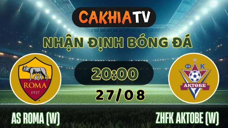 Nhận định AS Roma vs Aktobe ngày 27/08, sân chơi châu Âu hấp dẫn